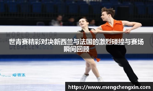 世青赛精彩对决新西兰与法国的激烈碰撞与赛场瞬间回顾